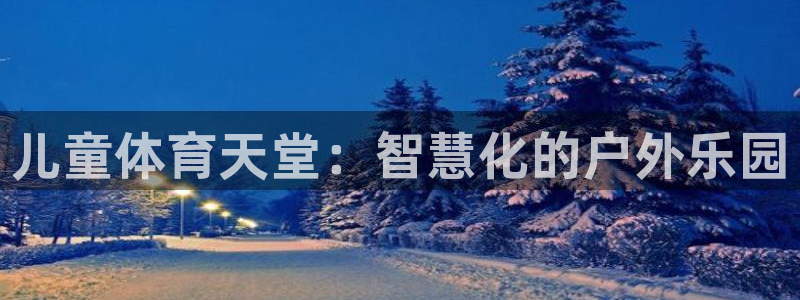 意昂体育4平台注册要钱吗：儿童体育天堂：智慧化的户外