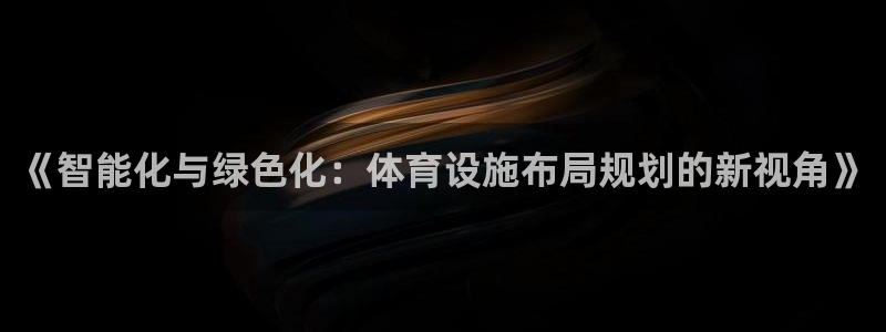 意昂体育4平台注册流程图：《智能化与绿色化：体育设施