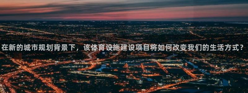 意昂4神州：在新的城市规划背景下，该体育设施建设项目