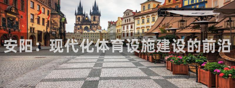 意昂体育4招商电话地址查询：安阳：现代化体育设施建设