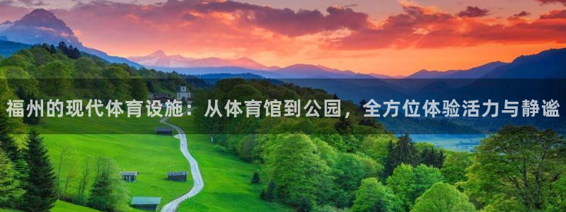 意昂4代理：福州的现代体育设施：从体育馆到公园，全方位体验活