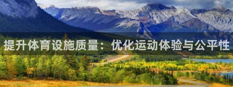 意昂4集团官网首页：提升体育设施质量：优化运动体验与公平性