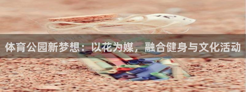 意昂4科技：体育公园新梦想：以花为媒，融合健身与文化活动