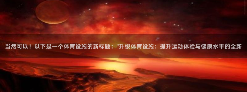 意昂平台体育：当然可以！以下是一个体育设施的新标题：