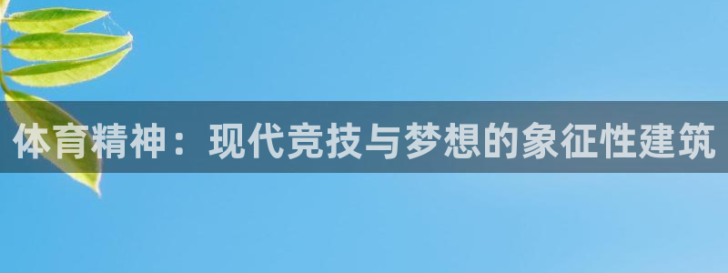 意昂4集团简介：体育精神：现代竞技与梦想的象征性建筑