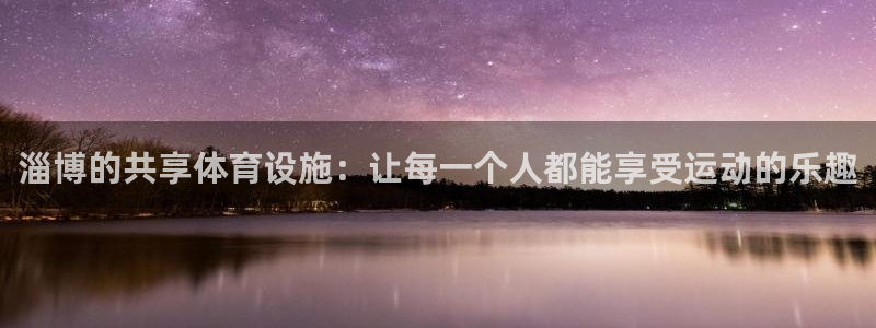 意昂体育4招商电话地址查询：淄博的共享体育设施：让每一个人都 