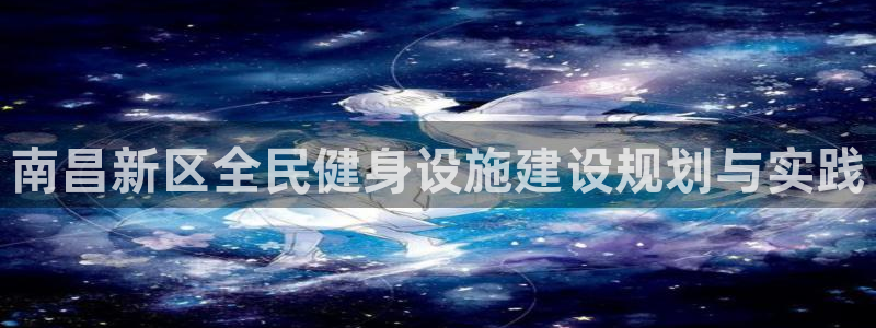 意昂体育4招商电话是多少：南昌新区全民健身设施建设规