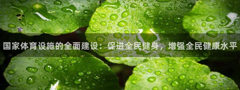 意昂4娱乐40996：国家体育设施的全面建设：促进全