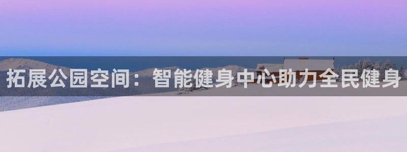 意昂体育4招商电话号码是多少号：拓展公园空间：智能健
