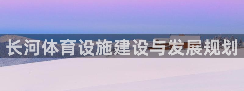 意昂平台体育：长河体育设施建设与发展规划