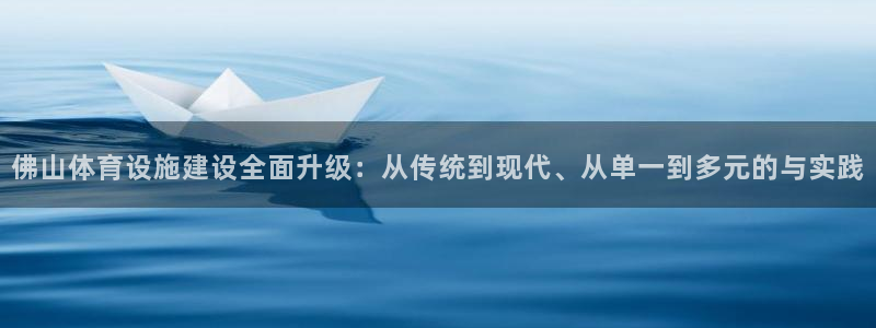 意昂体育4是干嘛的公司：佛山体育设施建设全面升级：从传统到现