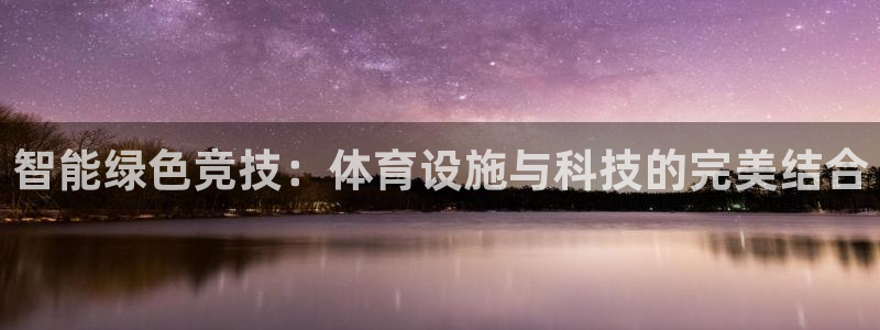 意昂体育4平台是正规平台吗：智能绿色竞技：体育设施与