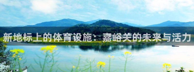 意昂4集团官网首页网址：新地标上的体育设施：嘉峪关的