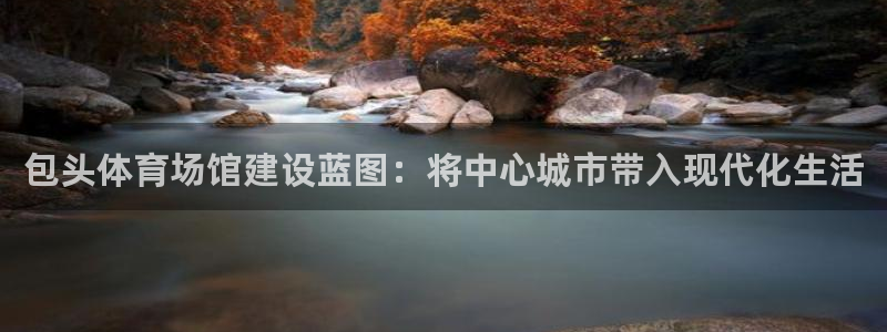 意昂体育4联系电话：包头体育场馆建设蓝图：将中心城市