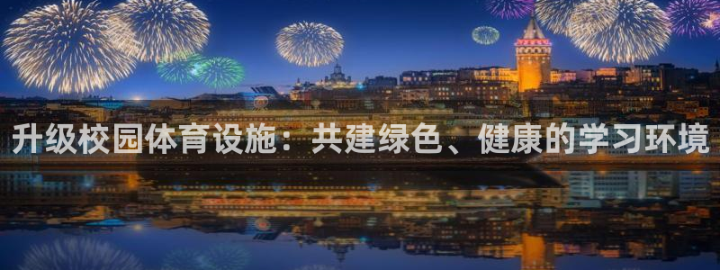 意昂4娱乐首页官网下载：升级校园体育设施：共建绿色、