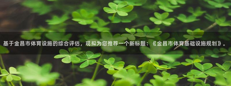 意昂体育4平台注册要钱吗是真的吗：基于金昌市体育设施