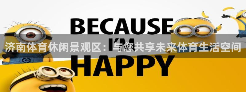 意昂体育4平台注册流程视频：济南体育休闲景观区：与您
