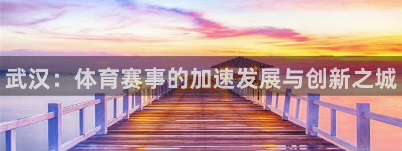 意昂4开户：武汉：体育赛事的加速发展与创新之城