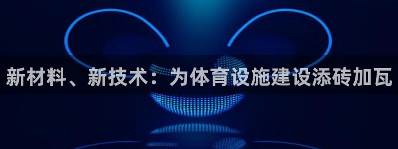 意昂4集团logo：新材料、新技术：为体育设施建设添砖加瓦
