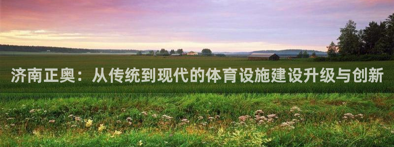 意昂体育4平台注册要钱吗是真的吗：济南正奥：从传统到