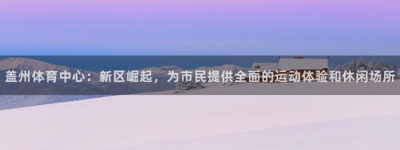 意昂4娱乐网站：盖州体育中心：新区崛起，为市民提供全