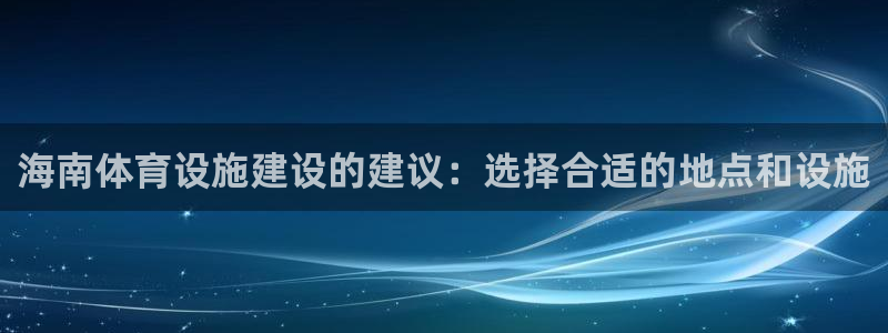 意昂4娱乐下载：海南体育设施建设的建议：选择合适的地