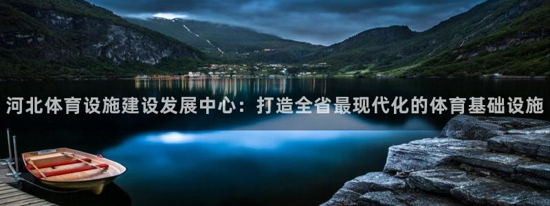意昂体育4平台APP：河北体育设施建设发展中心：打造