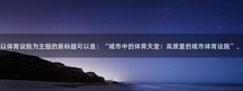意昂集团官网：以体育设施为主题的新标题可以是：“城市中的体育