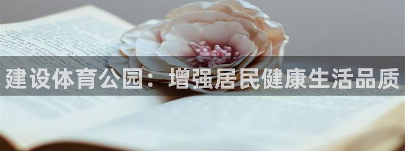 意昂4集团官网首页：建设体育公园：增强居民健康生活品