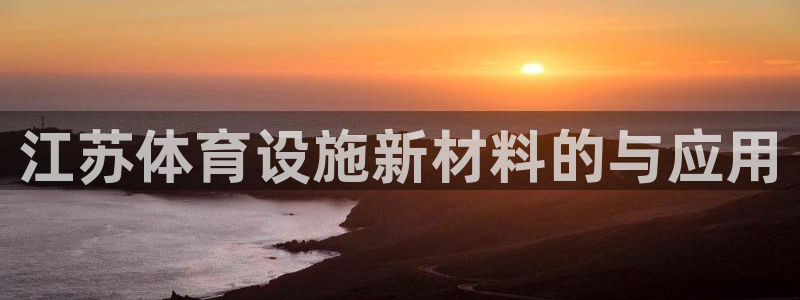 意昂体育4平台是正规平台吗知乎：江苏体育设施新材料的