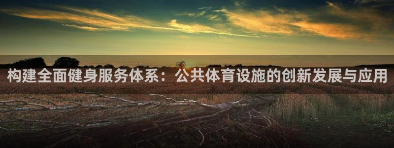 意昂体育4招商电话号码是多少：构建全面健身服务体系：