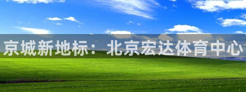 意昂体育4平台：京城新地标：北京宏达体育中心