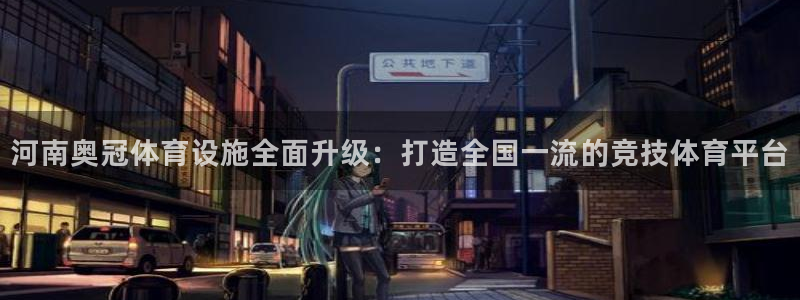 意昂4集团E.ON：河南奥冠体育设施全面升级：打造全