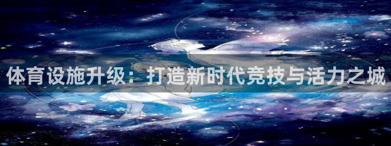 意昂体育4：体育设施升级：打造新时代竞技与活力之城