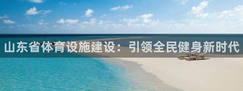 注册意昂4：山东省体育设施建设：引领全民健身新时代