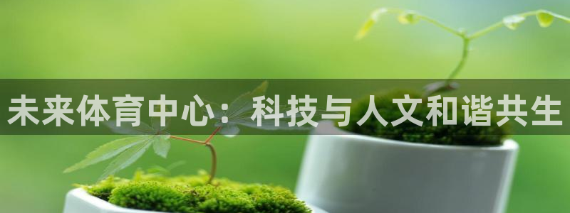 海南意昂体育4：未来体育中心：科技与人文和谐共生