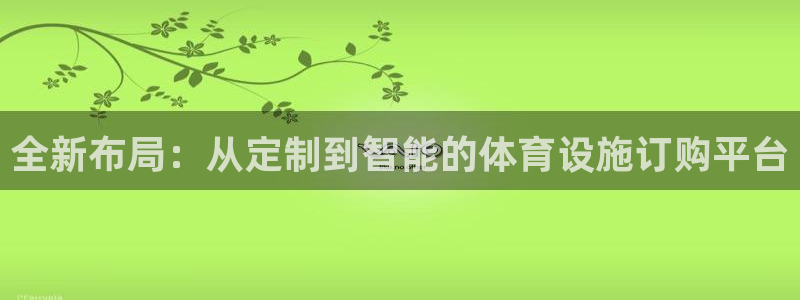 意昂体育4招商电话是多少啊：全新布局：从定制到智能的体育设施