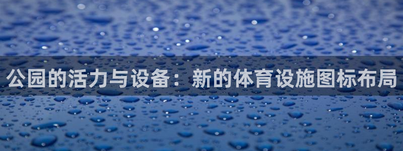 意昂体育4平台是正规平台吗安全吗：公园的活力与设备：新的体育