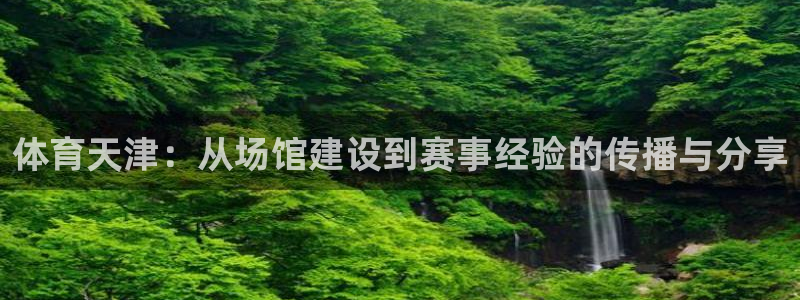 意昂4科技：体育天津：从场馆建设到赛事经验的传播与分