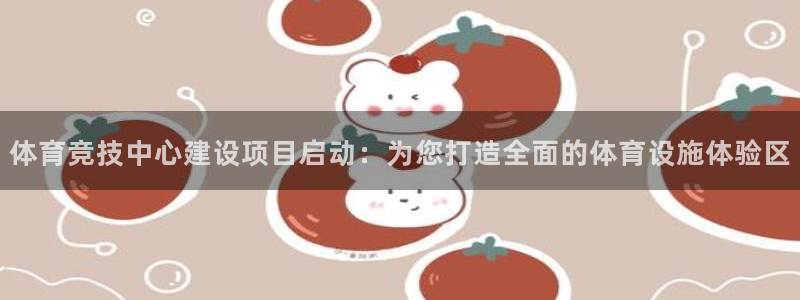 意昂体育4软件：体育竞技中心建设项目启动：为您打造全