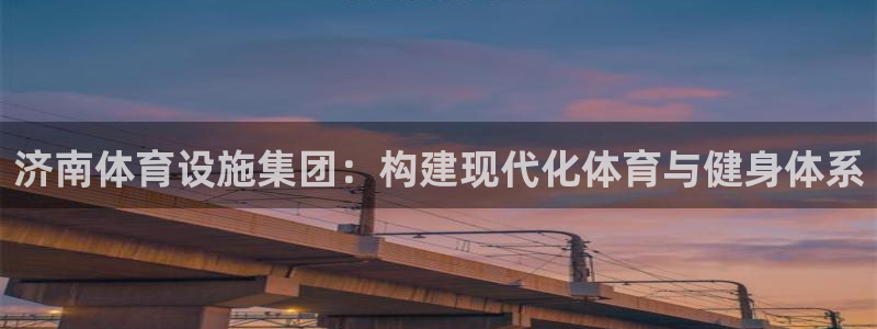 意昂4集团：济南体育设施集团：构建现代化体育与健身体