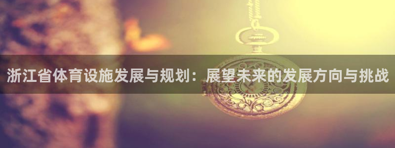 意昂4娱乐首页网站大全：浙江省体育设施发展与规划：展