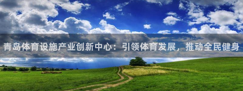 意昂体育4招商电话号码是多少：青岛体育设施产业创新中心：引领