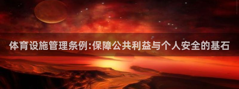 意昂4集团官网首页：体育设施管理条例:保障公共利益与