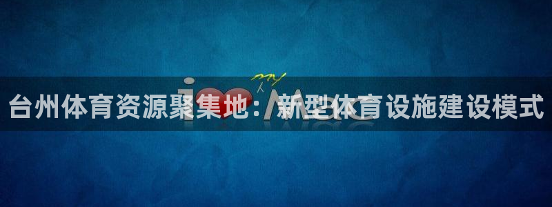 意昂体育4招商电话是多少：台州体育资源聚集地：新型体育设施建