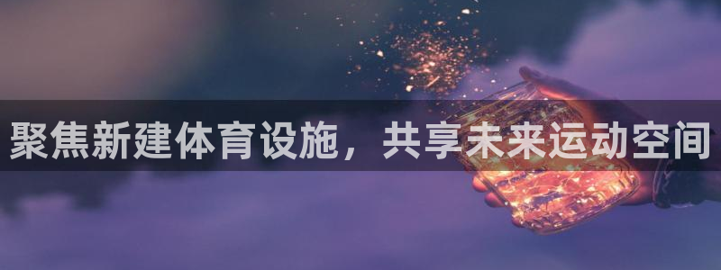 意昂体育4招商电话号码是多少：聚焦新建体育设施，共享未来运动
