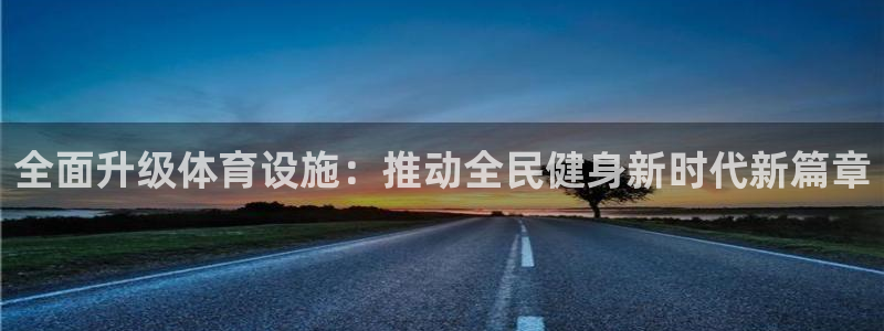 意昂4集团官网首页网址：全面升级体育设施：推动全民健身新时代