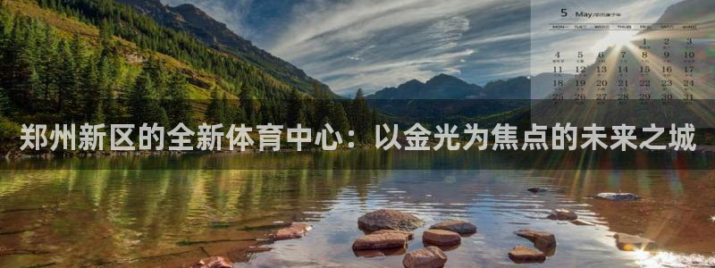 意昂体育4平台注册流程视频：郑州新区的全新体育中心：以金光为